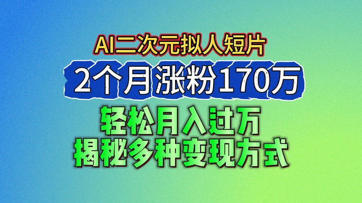 2024最新蓝海AI生成二次元拟人短片，2个月涨粉170万，轻松月入过万，揭秘多种变现方式-玖哥网创