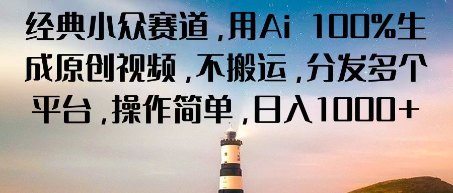 经典小众赛道，用Ai 100%生成原创视频，不搬运，分发多个平台，操作简单，日入1000+-玖哥网创