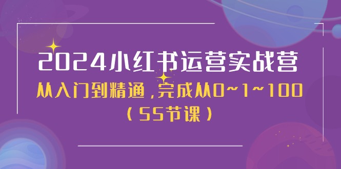 2024小红书运营实战营，从入门到精通，完成从0~1~100（51节课）-玖哥网创