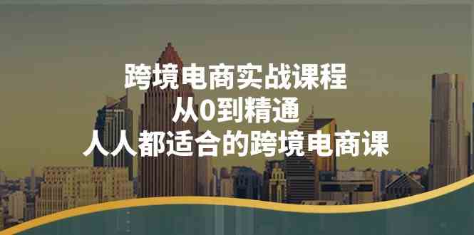 跨境电商实战课程：从0到精通，人人都适合的跨境电商课（14节课）-玖哥网创