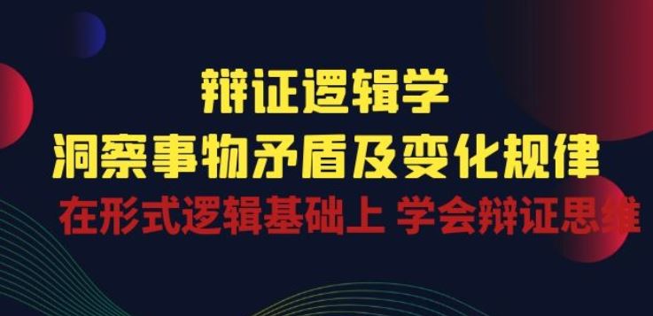 辩证 逻辑学 | 洞察 事物矛盾及变化规律 在形式逻辑基础上 学会辩证思维-玖哥网创