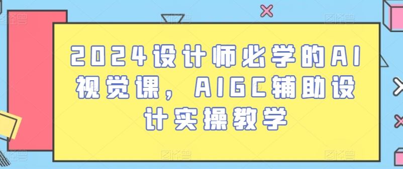 2024设计师必学的AI视觉课，AIGC辅助设计实操教学-玖哥网创