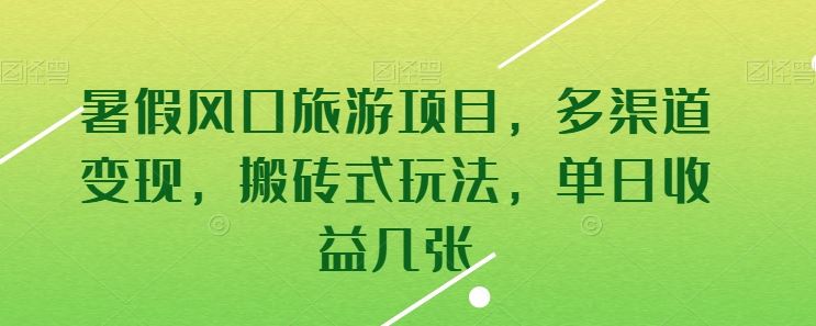 暑假风口旅游项目，多渠道变现，搬砖式玩法，单日收益几张【揭秘】-玖哥网创