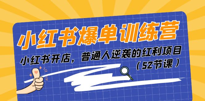小红书爆单训练营，小红书开店，普通人逆袭的红利项目（52节课）-玖哥网创