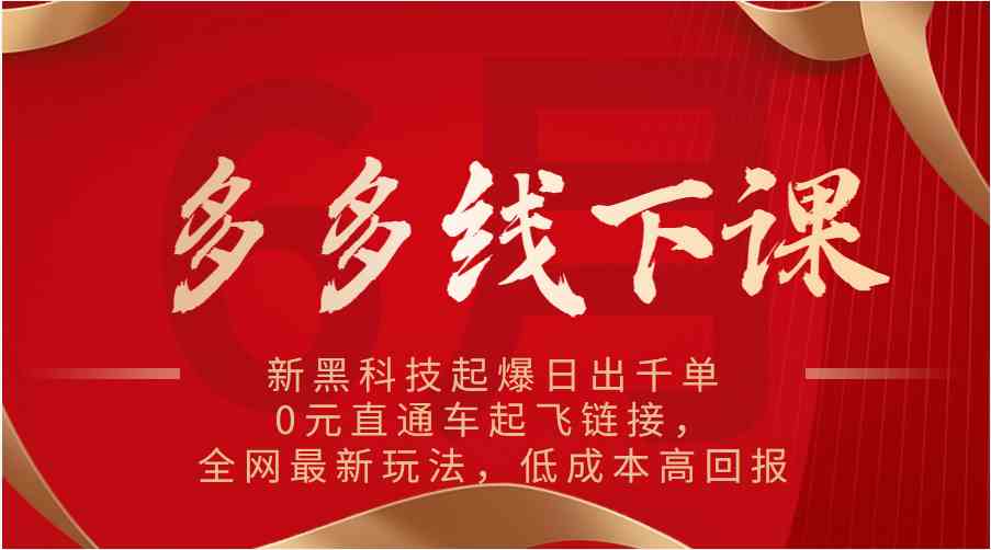 多多线下课：新黑科技起爆日出千单，0元直通车起飞链接，全网最新玩法，低成本高回报-玖哥网创