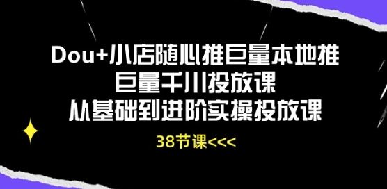 Dou+小店随心推巨量本地推巨量千川投放课从基础到进阶实操投放课-玖哥网创