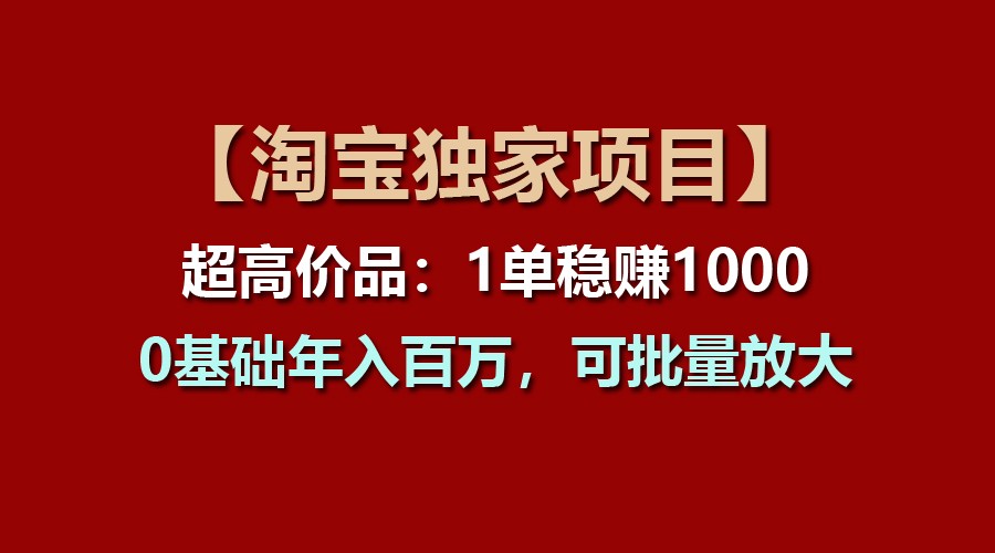 【淘宝独家项目】超高价品：1单稳赚1000多，0基础年入百万，可批量放大-玖哥网创