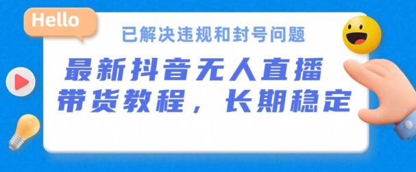 抖音无人直播带货，长期稳定，已解决违规和封号问题，开播24小时必出单【揭秘】-玖哥网创