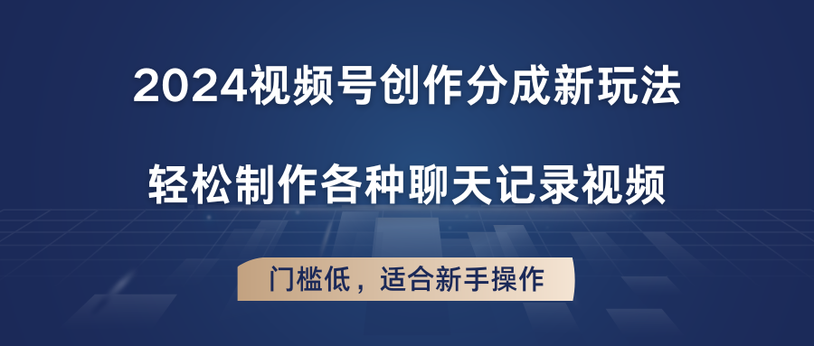 2024视频号创作分成新玩法，轻松制作各种聊天记录视频，门槛低，适合新手操作-玖哥网创