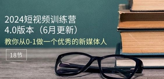 2024短视频训练营-6月4.0版本：教你从0-1做一个优秀的新媒体人(18节)-玖哥网创