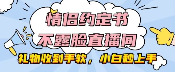 情侣约定书不露脸直播间，礼物收到手软，小白秒上手【揭秘】-玖哥网创