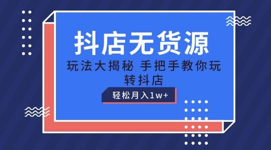 抖店无货源玩法，保姆级教程手把手教你玩转抖店，轻松月入1W+【揭秘】-玖哥网创