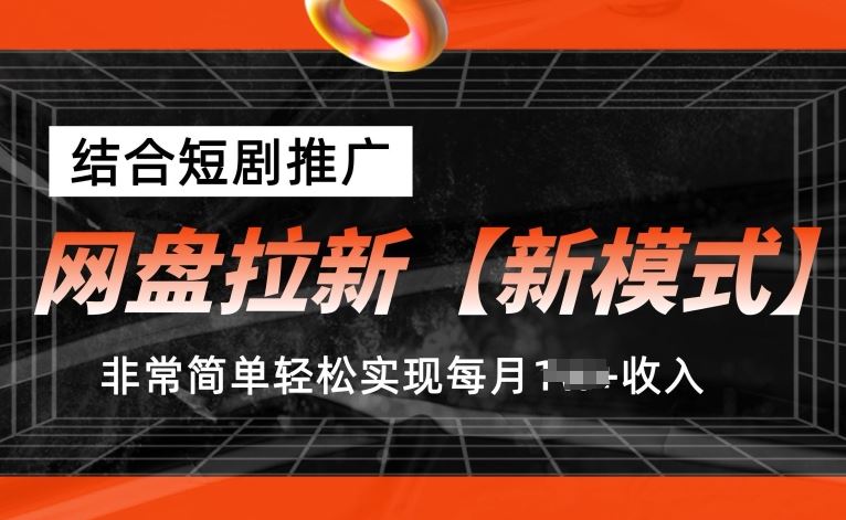 网盘拉新【新模式】，结合短剧推广，听话照做，非常简单轻松实现每月1w+收入【揭秘】-玖哥网创