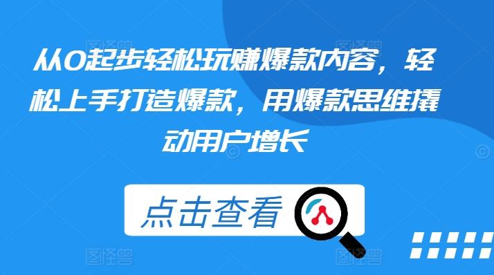 从0起步轻松玩赚爆款内容，轻松上手打造爆款，用爆款思维撬动用户增长-玖哥网创
