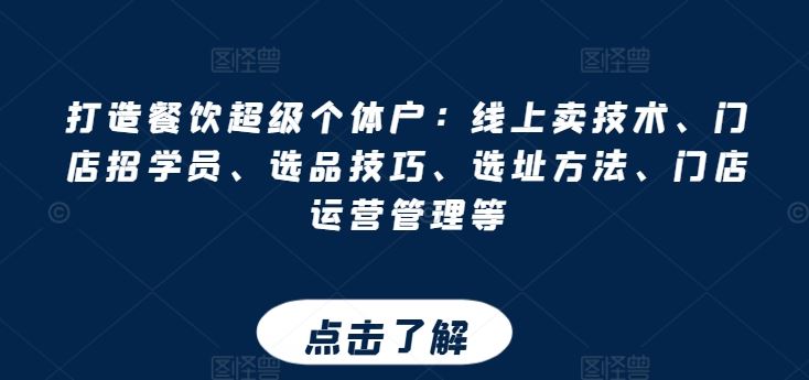 打造餐饮超级个体户：线上卖技术、门店招学员、选品技巧、选址方法、门店运营管理等-玖哥网创