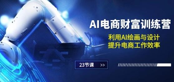 AI电商-财富训练营：利用AI绘画与设计，提升电商工作效率(23节课)-玖哥网创