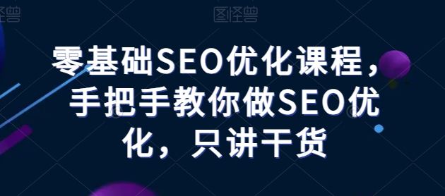 零基础SEO优化课程，手把手教你做SEO优化，只讲干货-玖哥网创