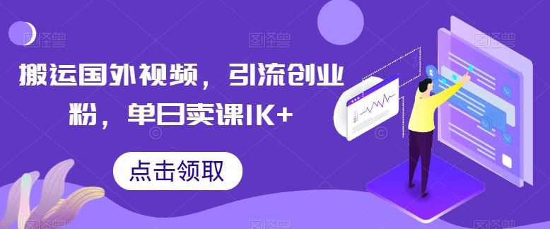 搬运国外视频，引流创业粉，单日卖课1K+【揭秘】-玖哥网创