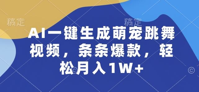 AI一键生成萌宠跳舞视频，条条爆款，轻松月入1W+【揭秘】-玖哥网创