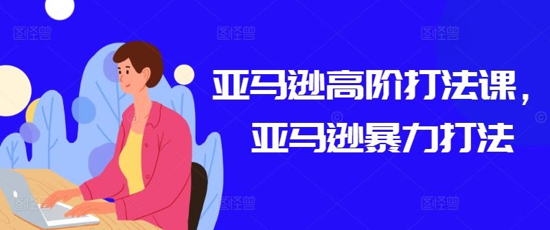 亚马逊高阶打法课，亚马逊暴力打法-玖哥网创