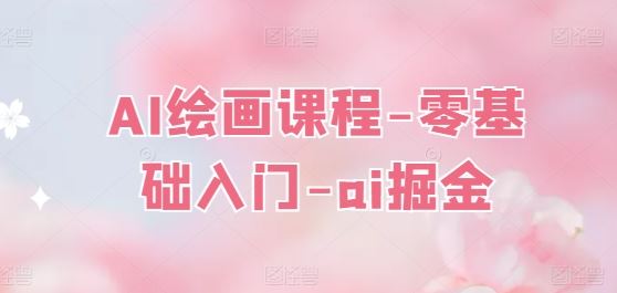 AI绘画课程-零基础入门-ai掘金-玖哥网创