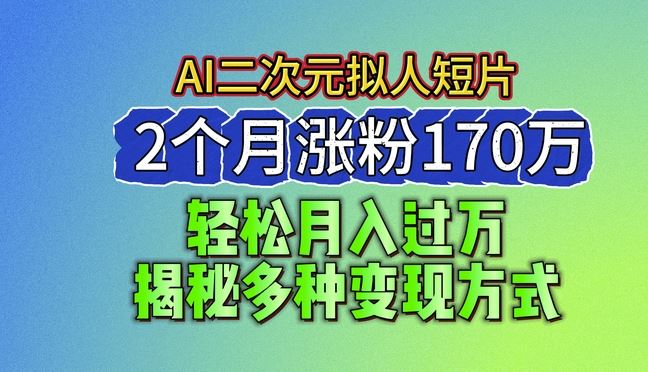 2024最新蓝海AI生成二次元拟人短片，2个月涨粉170万，揭秘多种变现方式【揭秘】-玖哥网创