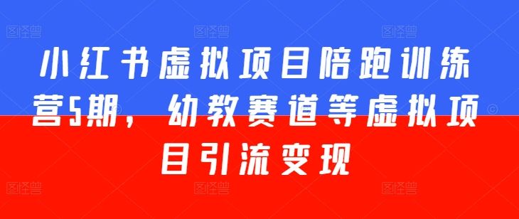 小红书虚拟项目陪跑训练营5期，幼教赛道等虚拟项目引流变现-玖哥网创