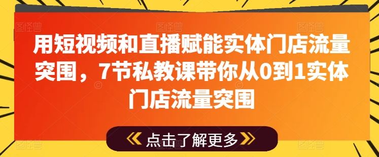 用短视频和直播赋能实体门店流量突围，7节私教课带你从0到1实体门店流量突围-玖哥网创