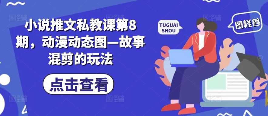 小说推文私教课第8期，动漫动态图—故事混剪的玩法-玖哥网创