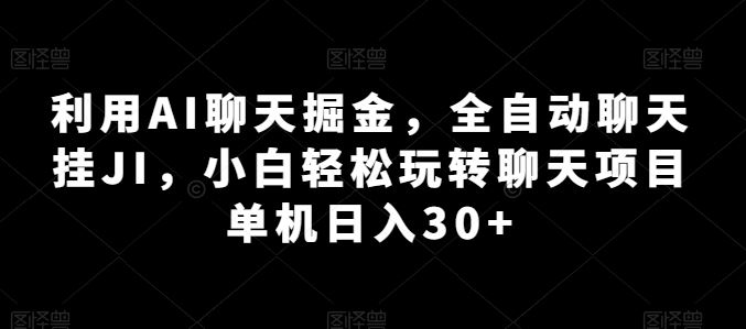 利用AI聊天掘金，全自动聊天挂JI，小白轻松玩转聊天项目 单机日入30+【揭秘】-玖哥网创