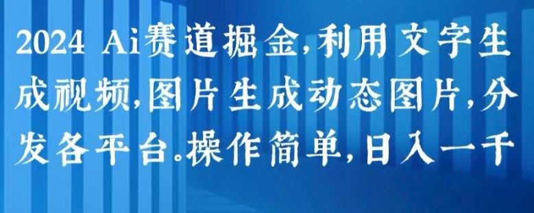 2024 Ai赛道掘金，利用文字生成视频，图片生成动态图片，分发各平台，操作简单，日入1k【揭秘】-玖哥网创