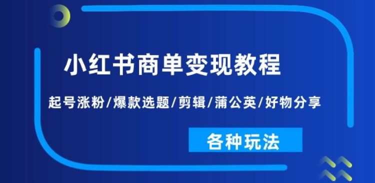 小红书商单变现教程：起号涨粉/爆款选题/剪辑/蒲公英/好物分享/各种玩法-玖哥网创