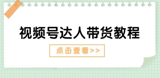 视频号达人带货教程：达人剧情打法(长期)+达人带货广告(短期)-玖哥网创