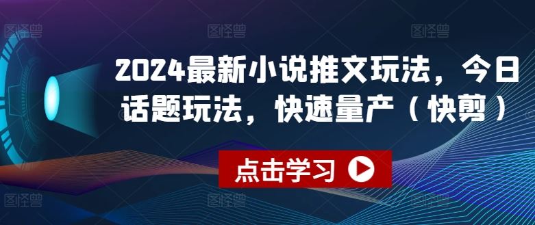 2024最新小说推文玩法，今日话题玩法，快速量产(快剪)-玖哥网创