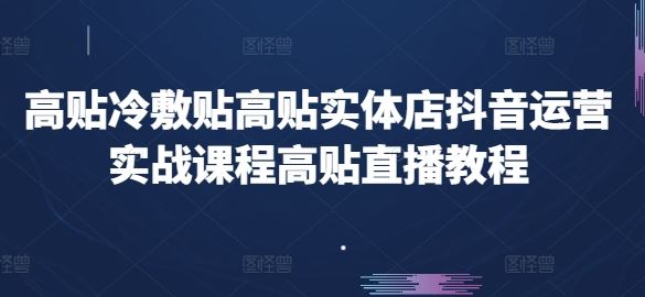 高贴冷敷贴高贴实体店抖音运营实战课程高贴直播教程-玖哥网创