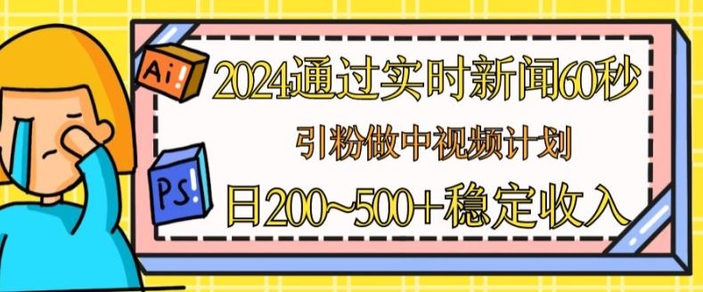 2024通过实时新闻60秒，引粉做中视频计划或者流量主，日几张稳定收入【揭秘】-玖哥网创