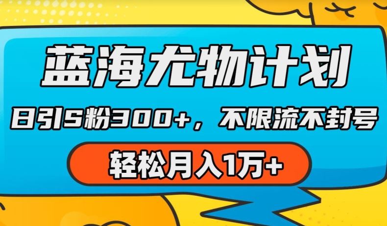 蓝海尤物计划，AI重绘美女视频，日引s粉300+，不限流不封号，轻松月入1w+【揭秘】-玖哥网创