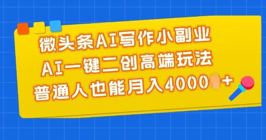 微头条AI写作小副业，AI一键二创高端玩法 普通人也能月入4000+【揭秘】-玖哥网创