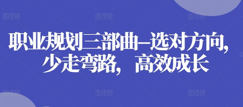 职业规划三部曲–选对方向，少走弯路，高效成长-玖哥网创