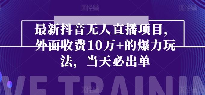 最新抖音无人直播项目，外面收费10w+的爆力玩法，当天必出单-玖哥网创