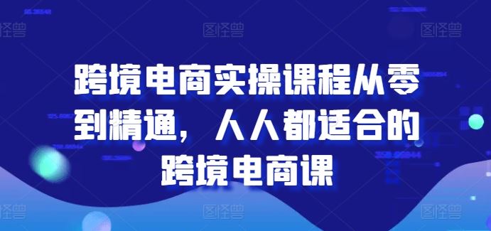 跨境电商实操课程从零到精通，人人都适合的跨境电商课-玖哥网创