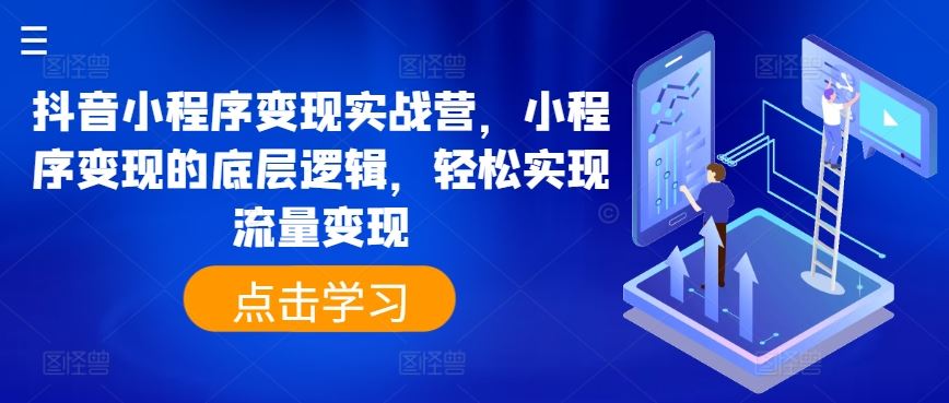 抖音小程序变现实战营，小程序变现的底层逻辑，轻松实现流量变现-玖哥网创