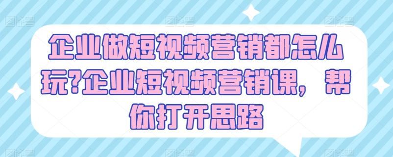 企业做短视频营销都怎么玩?企业短视频营销课，帮你打开思路-玖哥网创