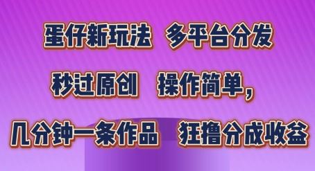 蛋仔新玩法，多平台分发，秒过原创，操作简单，几分钟一条作品，狂撸分成收益【揭秘】-玖哥网创