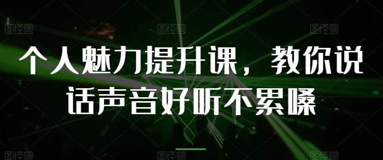 个人魅力提升课，教你说话声音好听不累嗓-玖哥网创