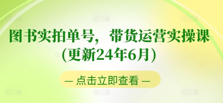 图书实拍单号，带货运营实操课(更新24年6月)，0粉起号，老号转型，零基础入门+进阶-玖哥网创