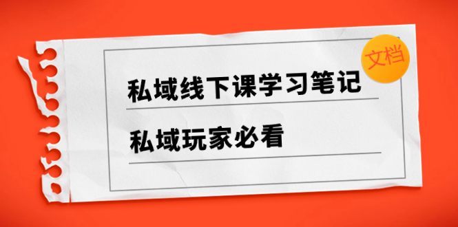 （8289期）私域线下课学习笔记，​私域玩家必看【文档】-玖哥网创