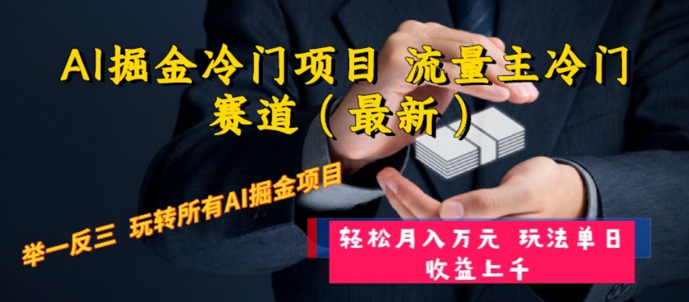 （8288期）AI掘金冷门项目 流量主冷门赛道（最新） 举一反三 玩法单日收益上 月入万元-玖哥网创