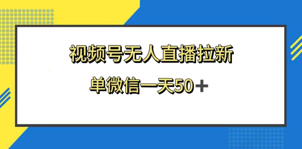 （8285期）视频号无人直播拉新，新老用户都有收益，单微信一天50+-玖哥网创