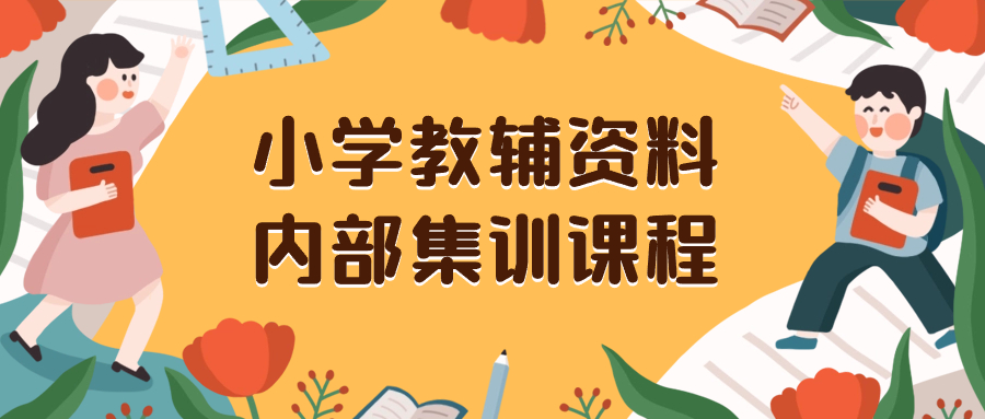 （8310期）小学教辅资料，内部集训保姆级教程。私域一单收益29-129（教程+资料）-玖哥网创